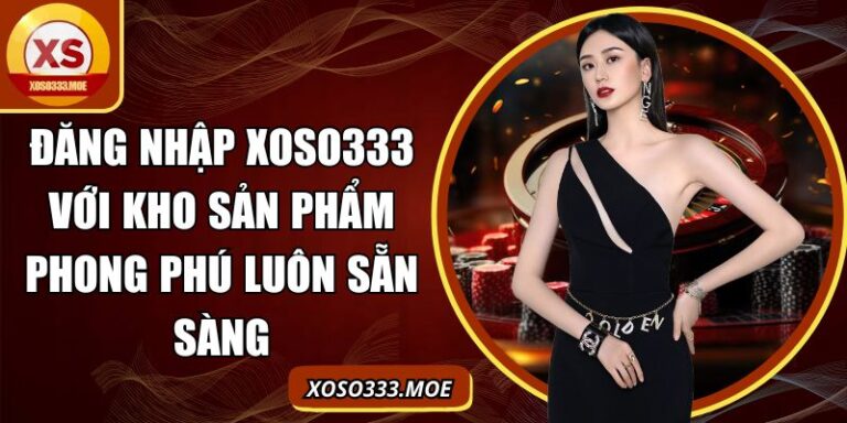 Đăng Nhập Xoso333 Với Kho Sản Phẩm Phong Phú Luôn Sẵn Sàng 2 Đăng nhập Xoso333