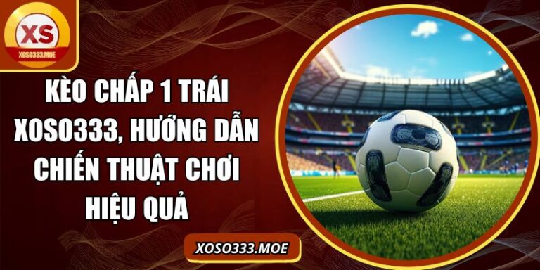 kèo chấp 1 trái Xoso333
