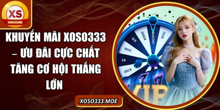 Khuyến Mãi Xoso333 – Ưu Đãi Cực Chất Tăng Cơ Hội Thắng Lớn 3 Khuyến mãi Xoso333