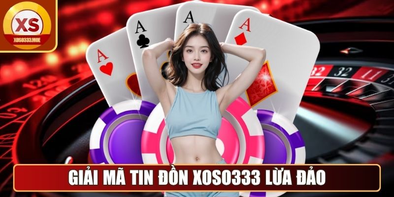 Giải mã tin đồn Xoso333 lừa đảo người chơi